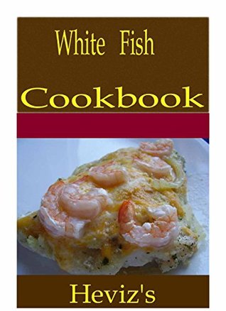 Read Online White Fish101. Delicious, Nutritious, Low Budget, Mouth Watering White Fish Cookbook - Heviz's file in PDF