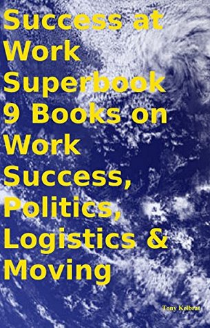 Full Download Success at Work Superbook 9 Books on Work Success, Politics, Logistics & Moving - Tony Kelbrat file in PDF