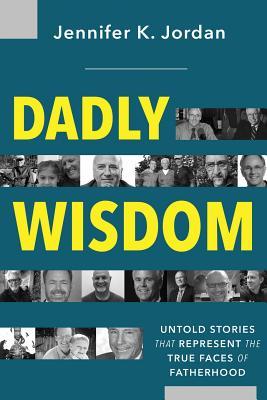 Read Dadly Wisdom: Untold Stories That Represent the True Faces of Fatherhood - Jennifer Jordan | PDF