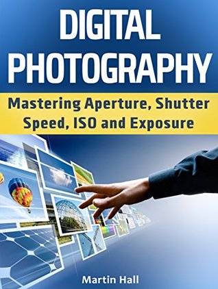 Download Digital Photography: Mastering Aperture, Shutter Speed, ISO and Exposure (Digital Photography, Digital Photography for Dummies, Digital Photography Books) - Martin Hall file in ePub