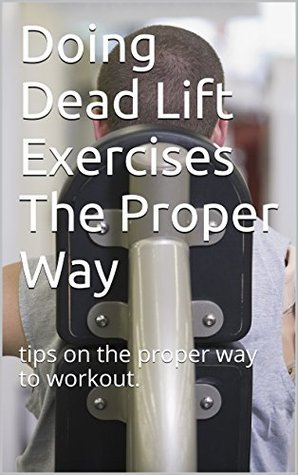 Download Doing Dead Lift Exercises The Proper Way: best way to dead lift - terrance mcbride | ePub