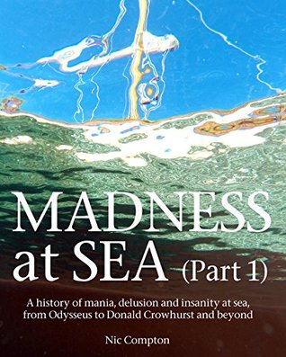 Download MADNESS AT SEA (Part 1): A history of mania, delusion and insanity at sea, from Odysseus to Donald Crowhurst and beyond - Nic Compton file in ePub