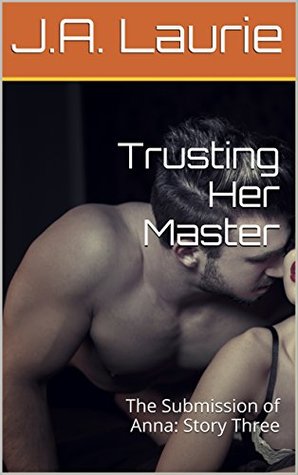 Read Online Trusting Her Master: The Submission of Anna: Story Three (Bella Donna Book 3) - J.A. Laurie | PDF