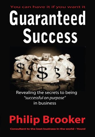 Read Guaranteed Success, Revealing the secrets to being successful on purpose in business - Philip Brooker file in ePub