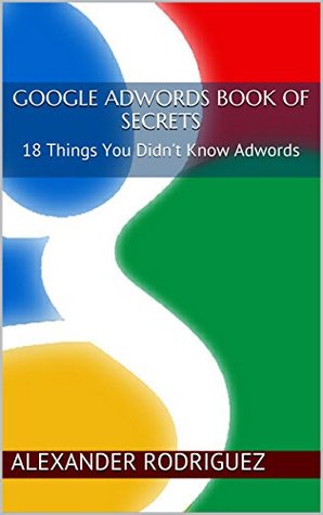 Read Online Google Adwords Book of Secrets: 18 Things You Didn't Know Adwords - Alexander Rodriguez file in PDF