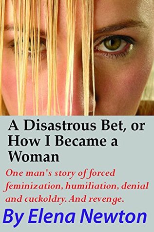 Full Download A Disastrous Bet, or How I became a Woman against my Will: One Man’s Story of Forced Feminization, Humiliation, Denial and Cuckoldry. And revenge. - Elena Newton | PDF