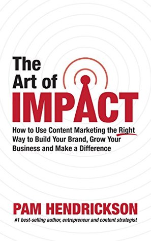 Download The Art of Impact: How to Use Content Marketing the Right Way to Build Your Brand, Grow Your Business and Make a Difference - Pam Hendrickson file in PDF