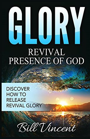 Full Download Glory: Revival Presence of God: Discover How to Release Revival Glory (God's Glory Book 4) - Bill Vincent | ePub