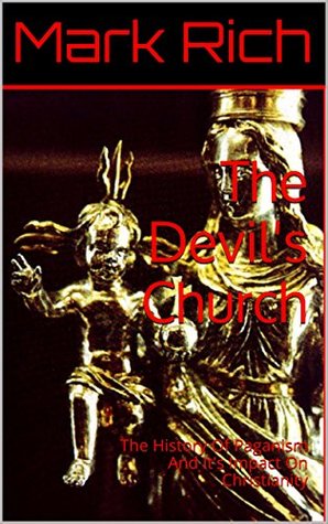 Read The Devil's Church: The History Of Paganism And It's Impact On Christianity - Mark Rich | PDF