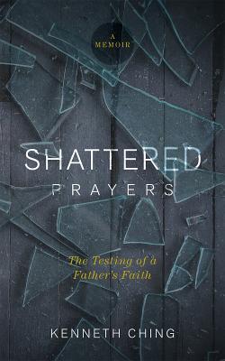 Download Shattered Prayers: The Testing of a Father's Faith - Kenneth Ching | PDF