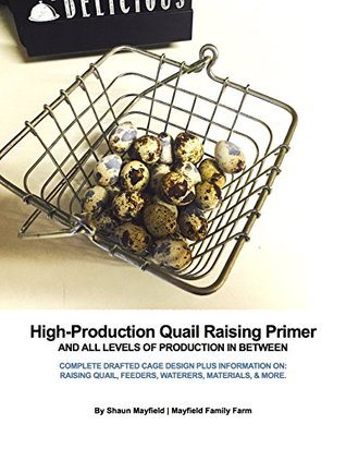 Full Download High-Production Backyard Quail Raising Primer: Complete drafted designs for building cages, feeders, waterers, & brooders plus information on raising quail, hatching eggs, creating revenue, & more! - Shaun Mayfield | PDF