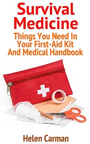 Read Online Survival Medicine: Things You Need In Your First-Aid Kit And Medical Handbook: (Survival Books, Survival Guide, Survivalist, Safety, Urban Survival, First  (Survival Skills Book, Emergency Medicine) - Helen Carman | PDF