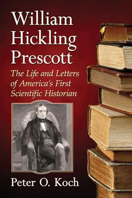 Download William Hickling Prescott: The Life and Letters of America's First Scientific Historian - Peter O Koch file in PDF