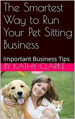 Read Online The Smartest Way to Run Your Pet Sitting Business: Important Business Tips - Kathy Clarke file in PDF