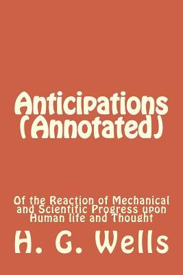 Download Anticipations (Annotated): Of the Reaction of Mechanical and Scientific Progress Upon Human Life and Thought - H.G. Wells file in PDF