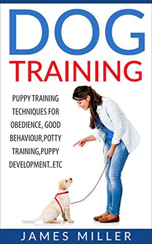 Download Dog Training: Puppy Training Techniques for Obedience, Good Behavior, Potty Training, Puppy Development etc. (Happy Dog,Well trained,positive reinforcement,Raising a Puppy) - James Miller file in ePub