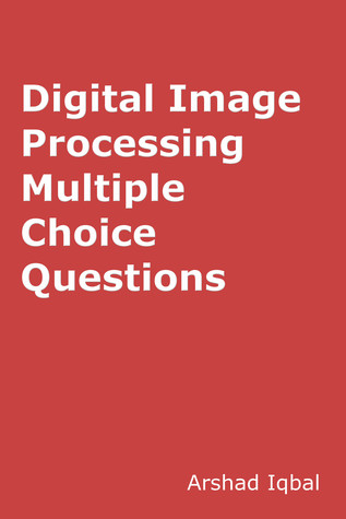 Read Online Digital Image Processing MCQs: Multiple Choice Questions and Answers (Quiz Tests with Answer Keys) - Arshad Iqbal | ePub