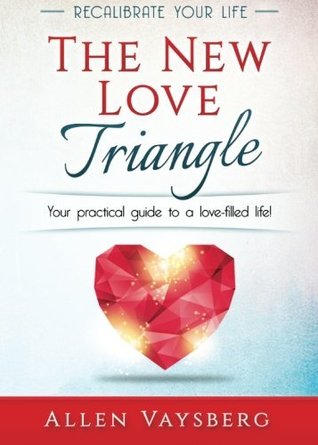 Full Download The New Love Triangle: Your practical guide to a love-filled life! (Recalibrate Your Life) (Volume 1) - Allen Vaysberg | PDF