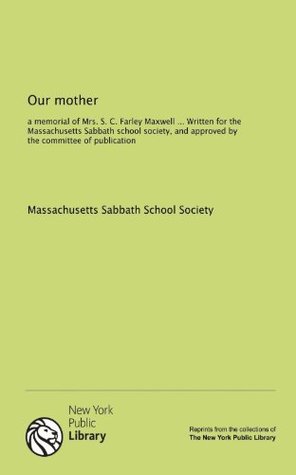 Download Our mother: a memorial of Mrs. S. C. Farley Maxwell  Written for the Massachusetts Sabbath school society, and approved by the committee of publication - Massachusetts Sabbath School Society file in PDF