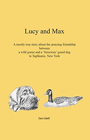 Download Lucy & Max: A mostly true story about the amazing friendship between a wild goose and a 'ferocious' guard dog in Taghkanic, New York - Dan Udell file in ePub