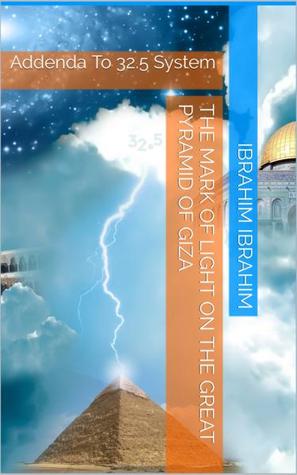 Read The Mark Of Light On The Great Pyramid Of Giza: Addenda To 32.5 System - Ibrahim Ibrahim | ePub