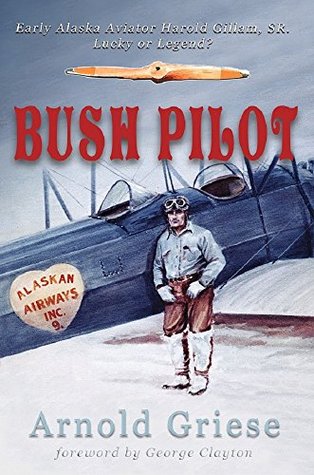 Read Bush Pilot: Early Alaska Aviator Harold Gillam, Sr. Lucky or Legend? - Arnold Griese | ePub