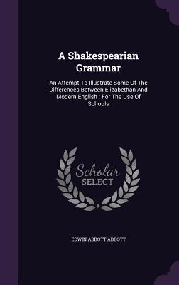 Download A Shakespearian Grammar: An Attempt to Illustrate Some of the Differences Between Elizabethan and Modern English: For the Use of Schools - Edwin A. Abbott file in PDF