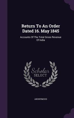 Read Online Return to an Order Dated 16. May 1845: Accounts of the Total Gross Revenue of India - Anonymous | PDF