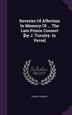 Download Reveries of Affection in Memory of  the Late Prince Consort [By J. Turnley. in Verse] - Joseph Turnley | ePub