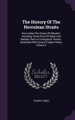 Read The History of the Herculean Straits: Now Called the Straits of Gibraltar: Including Those Ports of Spain and Barbary That Lie Contiguous Thereto. Illustrated with Several Copper Plates, Volume 2 - Thomas James file in ePub