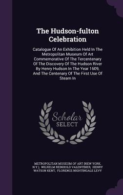 Download The Hudson-Fulton Celebration: Catalogue of an Exhibition Held in the Metropolitan Museum of Art Commemorative of the Tercentenary of the Discovery of the Hudson River by Henry Hudson in the Year 1609, and the Centenary of the First Use of Steam in - N y ) file in ePub