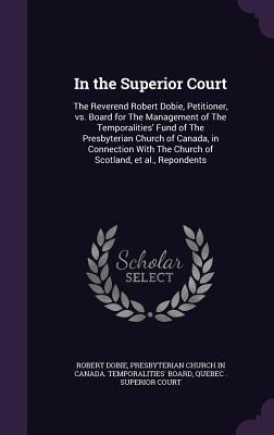 Download In the Superior Court: The Reverend Robert Dobie, Petitioner, vs. Board for the Management of the Temporalities' Fund of the Presbyterian Church of Canada, in Connection with the Church of Scotland, et al., Repondents - Robert Dobie file in ePub