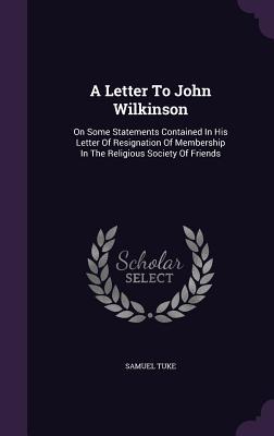 Full Download A Letter to John Wilkinson: On Some Statements Contained in His Letter of Resignation of Membership in the Religious Society of Friends - Samuel Tuke file in ePub