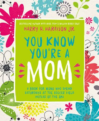 Read You Know You're a Mom: A Book for Moms Who Spend Saturdays at the Soccer Field Instead of the Spa - Harry H. Harrison Jr. | PDF