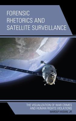 Full Download Forensic Rhetorics and Satellite Surveillance: The Visualization of War Crimes and Human Rights Violations - Marouf Hasian | ePub