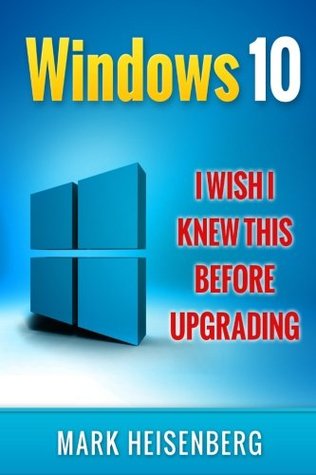 Download Windows 10: I Wish I Knew This Before Upgrading - Mark Heisenberg | PDF