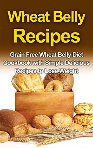 Full Download WHEAT BELLY RECIPES: Grain Free Wheat Belly Diet Cookbook with Simple Delicious Recipes to Lose Weight (Wheat Belly Diet,Wheat Belly Recipes,Wheat Belly Cookbook) - Ryan Smith | PDF