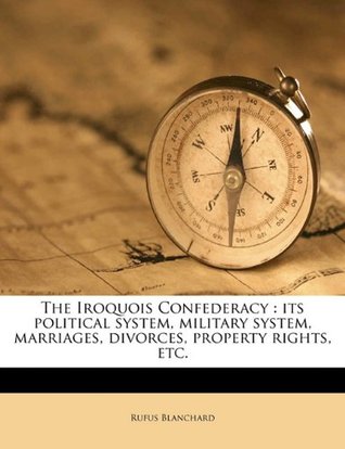 Full Download The Iroquois Confederacy: Its Political System, Military System, Marriages, Divorces, Property Rights, Etc. - Rufus Blanchard | PDF