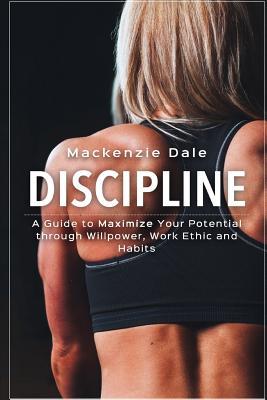 Full Download Discipline: A Guide to Maximize Your Potential Through Willpower, Work Ethic and Habits - Mackenzie Dale | PDF