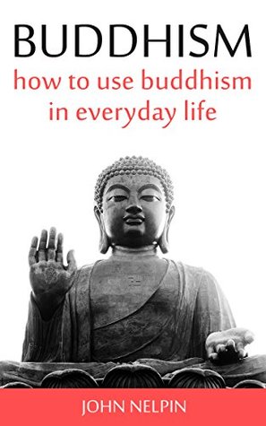 Read Online Buddhism: How To Use Buddhism in Everyday Life - John Nelpin file in ePub