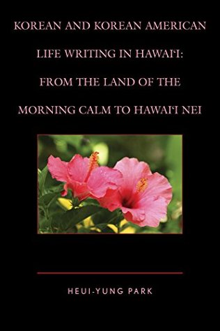 Full Download Korean and Korean American Life Writing in Hawai'i: From the Land of the Morning Calm to Hawai'i Nei - Heui-Yung Park | ePub