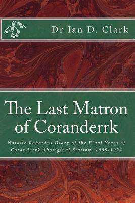 Download The Last Matron of Coranderrk: Natalie Robarts's Diary of the Final Years of Coranderrk Aboriginal Station, 1909-1924 - Dr Ian D Clark file in PDF