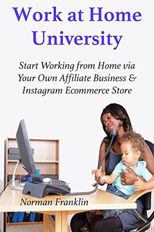 Read Work at Home University (2016 Ver): Start Working from Home via Your Own Affiliate Business & Instagram Ecommerce Store (2 in 1 Business Bundle) - Norman Franklin file in PDF