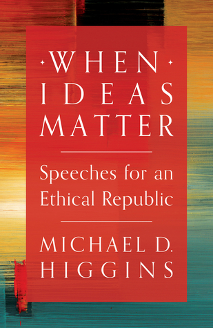 Read Online When Ideas Matter: Speeches for an Ethical Republic - Michael D. Higgins | PDF