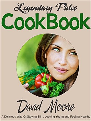 Download Legendary Paleo CookBook: A Delicious Way Of Staying Slim, Looking Young And Feeling Healthy - David Moore file in PDF