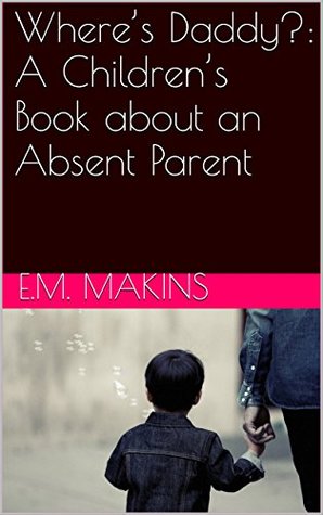 Read Online Where's Daddy?: A Children's Book about an Absent Parent - E.M. Makins | PDF