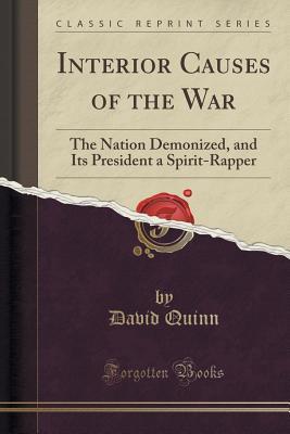 Read Interior Causes of the War: The Nation Demonized, and Its President a Spirit-Rapper (Classic Reprint) - David Quinn file in PDF