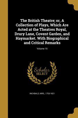 Read The British Theatre; Or, a Collection of Plays, Which Are Acted at the Theatres Royal, Drury Lane, Covent Garden, and Haymarket. with Biographical and Critical Remarks; Volume 15 - Elizabeth Inchbald file in PDF