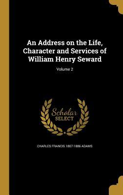 Full Download An Address on the Life, Character and Services of William Henry Seward; Volume 2 - Charles Francis Adams file in ePub