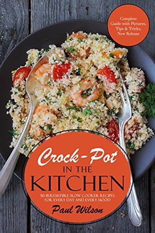 Full Download Crock-Pot in the Kitchen: 50 Irresistible Slow Cooker Recipes For Every Day And Every Mood - Paul Wilson file in ePub